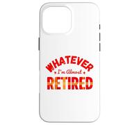 Whatever I’m Almost Retired Funny Retirement Custodia per iPhone 16 Pro Max