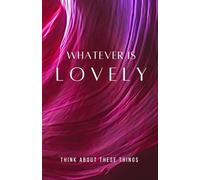 Whatever Is Lovely: Think on These Things