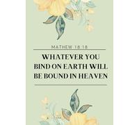 whatever you bind on earth will be bound in heaven, Mathew 18:18, Inspirational Prayer Journal: 100 Bible Verses , Scripture, Devotional & Guided Prayer