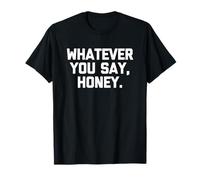 Whatever You Say, Honey - Funny Saying Sarcastic Cute Novelty Maglietta