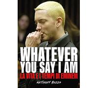 Whatever you say I am. La vita e i tempi di Eminem