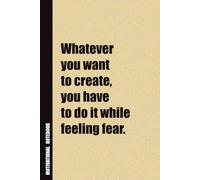 Whatever You Want To Create, You Have To Do It While Feeling Fear.: Inside, You'll Find 54 Motivational Quotes. The Perfect Notebook For a Friend, Family Member, Adult, or Even Yourself
