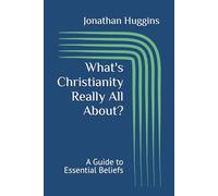 What's Christianity Really All About?: A Guide to Essential Beliefs