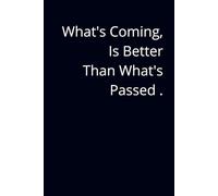 What's Coming , Is Better Than What's Passed .: afirmation notebook , motivation notebook , project notebook , diary , birthday gift , task list manager