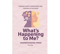What's Happening To Me? Understanding PMDD: Finding Clarity, Compassion, and Control in the Chaos of PMDD