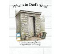 What's in Dad's Shed: A Coloring Book Inspired by Backyard Tools and Storage