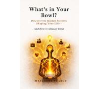 What's in Your Bowl: Discover the Hidden Patterns Shaping Your Life - And How to Change Them