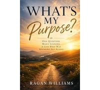 What's My Purpose: One Question , Many Lessons, A God Who Was Speaking All Along
