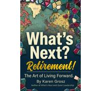 What's Next? Retirement!: The Art of Living Forward