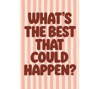 What's The Best That Could Happen: An everyday lined journal for daily writing, Big Ideas, Random Thoughts