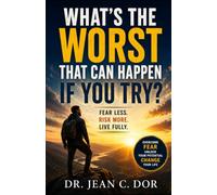 What's the Worst That Can Happen If You Try?: Fear Less. Risk More. Live Fully.