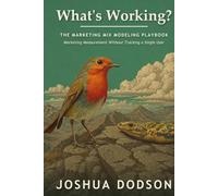 What's Working?: The Marketing Mix Modeling Playbook: Build, Validate, and Optimize Marketing Mix Models in Robyn, Meridian, and PyMC - Without Tracking a Single User.