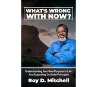 What's Wrong With Now: Understanding Your Real Purpose in Life and Expanding on Godly Principles
