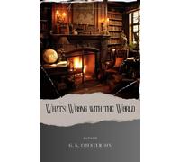 What's Wrong with the World: Challenging Societal Norms. G.K. Chesterton's Insight into What's Wrong with the World. The Original Classic (annotated)