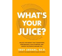 What's Your Juice?: Unlock the Energy that Transforms Performance, Fuels Purpose, and Ignites the People Around You
