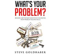 What's Your Problem? Become a Better B2B Marketer by Enhancing Your Problem-Solving Skills