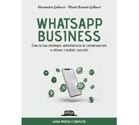 Whatsapp business. Crea la tua strategia, automatizza le conversazioni e ottieni risultati concreti