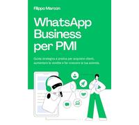 WhatsApp Business per PMI: Guida strategica e pratica per acquisire clienti, aumentare le vendite e far crescere la tua azienda