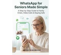 WhatsApp for Seniors Made Simple: A Step-by-Step Guide to Family Chats, Video Calls & Staying Safe.