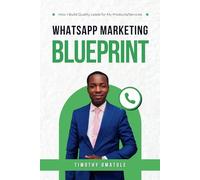 WhatsApp Marketing Blueprint: How I Build Quality Leads I use to Sell My Products and Services Using WhatsApp