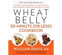 Wheat Belly 30-Minute (Or Less!) Cookbook: 200 Quick and Simple Recipes to Lose the Wheat, Lose the Weight, and Find Your Path Back to Health