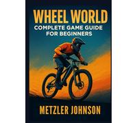 Wheel World - Complete Game Guide for Beginners: Walkthrough with Tips & Tricks to Master Every Race Ride Techniques or Strategy, Find Hidden Bike ... Secrets in the Cyclist’s Open-World Adventure