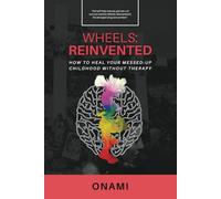 Wheels: Reinvented: How To Heal Your Messed-Up Childhood Without Therapy