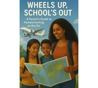 Wheels Up, School’s Out: A Parent’s Guide to Homeschooling on the Go: A Guide to Traveling Smarter, Saving More, and Homeschooling on the Go