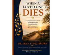 When a Loved One Dies: A Compassionate Guide to Understanding the Medical Examiner, the Autopsy, and What Comes Next