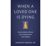When a Loved One Is Dying: Conversations About Care, Connection and Coping