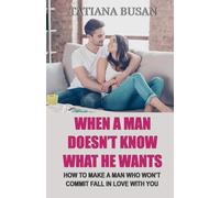 When a Man Doesn’t Know What He Wants: How to Get a Man to Commit; What to Do When He Pulls Away; How to Make Him Obsessed with You; How to Get an Emotionally Unavailable Man to Chase You
