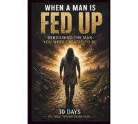 WHEN A MAN IS FED UP: Rebuilding the Man You were Created to be