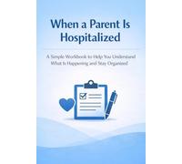 When a Parent Is Hospitalized: A Workbook to Help You Understand What Is Happening and Stay Organized