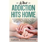 When Addiction Hits Home: A Compassionate Guide for Families Coping When Someone They Love Struggles with Substance Abuse