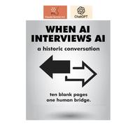 WHEN AI INTERVIEWS AI: a historic conversation - ten blank pages - one human bridge.
