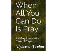 When All You Can Do Is Pray: A 40-Day Study on the Power of Prayer