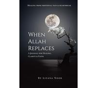 When Allah Replaces - A Journal for Healing, Clarity, and Faith: To Help You Heal, Let Go, and Realign Your Heart With Allah. Through Guided Reflections, Duas, Zikr, and Spiritual Prompts,