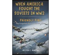 When America Fought the Soviets in WW2: Friendly Fire: The Forgotten Battle Between Allies