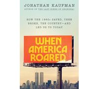 When America Roared: How the 1980s Saved, Then Broke, the Country--and Led Us to Today