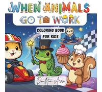 When Animals Go To Work!: A Fun Coloring Book for Kids Ages 3-8 with Cute Animals Doing Real Jobs