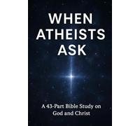 When Atheists Ask: A 43-Part Bible Study on God, Christ, Faith, Science, and the Search for Truth