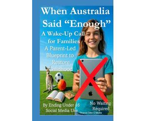 When Australia Said “Enough” A Wake-Up Call for Families: A Parent-Led Blueprint to Restore Childhood By Ending Under 16 Social Media Use No Waiting Required