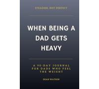 When Being a Dad Gets Heavy: Steadier, Not Perfect - A 90-Day Journal for Dads Who Feel the Weight