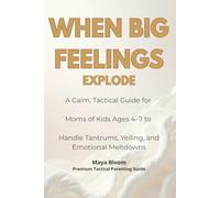 When Big Feelings Explode: A Calm, Tactical Guide for Moms of Kids Ages 4-7 to Handle Tantrums, Yelling, and Emotional Meltdowns