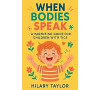 When Bodies Speak, A Parenting Guide for Children With Tics