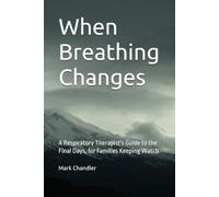 When Breathing Changes: A Respiratory Therapist's Guide to the Final Days, for Families Keeping Watch