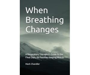 When Breathing Changes: A Respiratory Therapist's Guide to the Final Days, for Families Keeping Watch