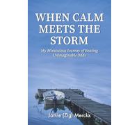 WHEN CALM MEETS THE STORM: My Miraculous Journey of Beating Unimaginable Odds
