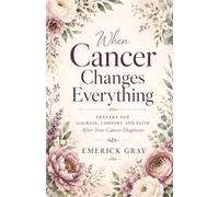 When Cancer Changes Everything: Prayers for Courage, Comfort, and Faith After Your Cancer Diagnosis