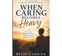 WHEN CARING BECOMES HEAVY: How to Stay Emotionally Strong While Caring for Someone You Love
